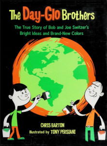 The Day-Glo Brothers: The True Story of Bob and Joe Switzer's Bright Ideas and Brand-New Colors