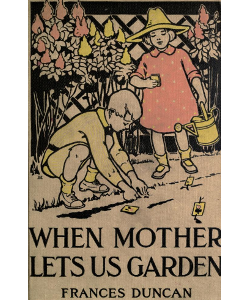 When Mother Lets Us Garden: A Book for Little Folk Who Want to Make Gardens and Don't Know How