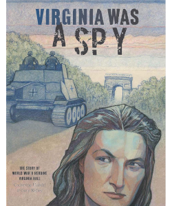 Virginia Was a Spy: The Story of World War II Heroine Virginia Hall
