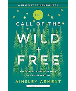 The Call of the Wild and Free: Reclaiming the Wonder in Your child's Education, A New Way to Homeschool